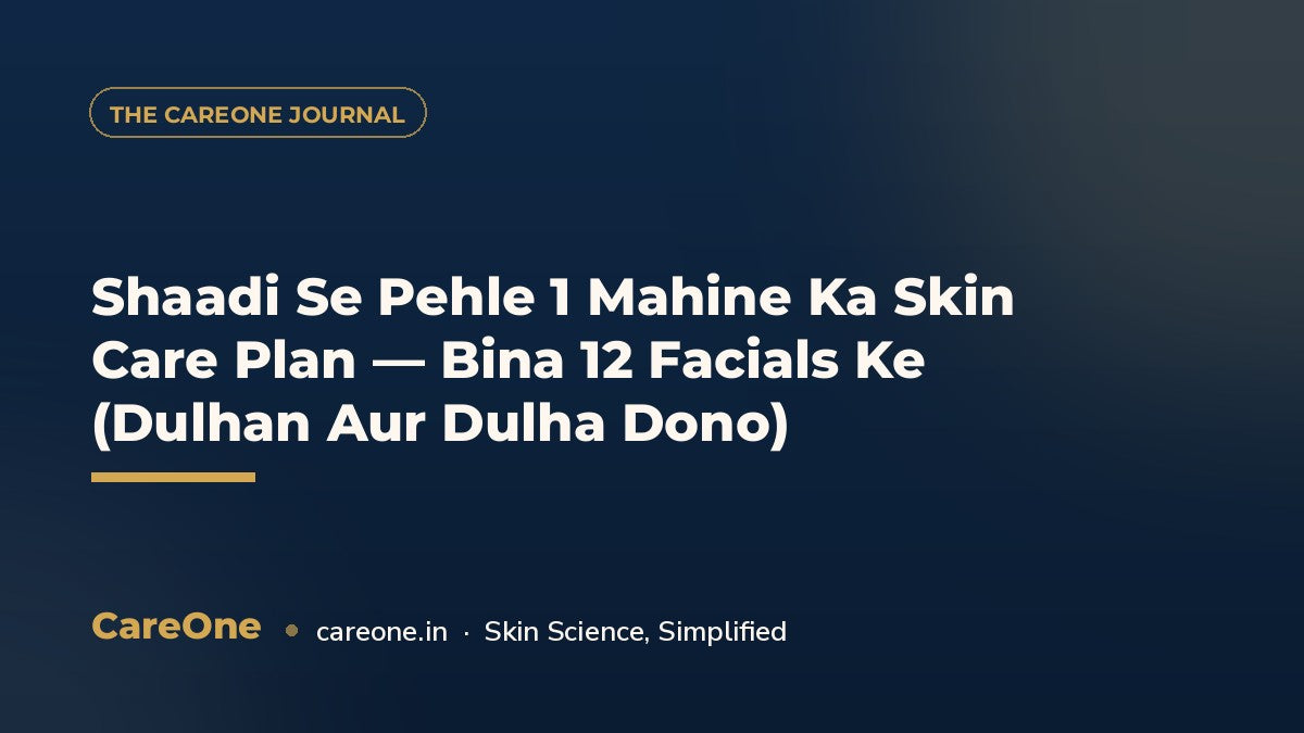 Shaadi Se Pehle 1 Mahine Ka Skin Care Plan — Bina 12 Facials Ke (Dulhan Aur Dulha Dono) — CareOne blog cover