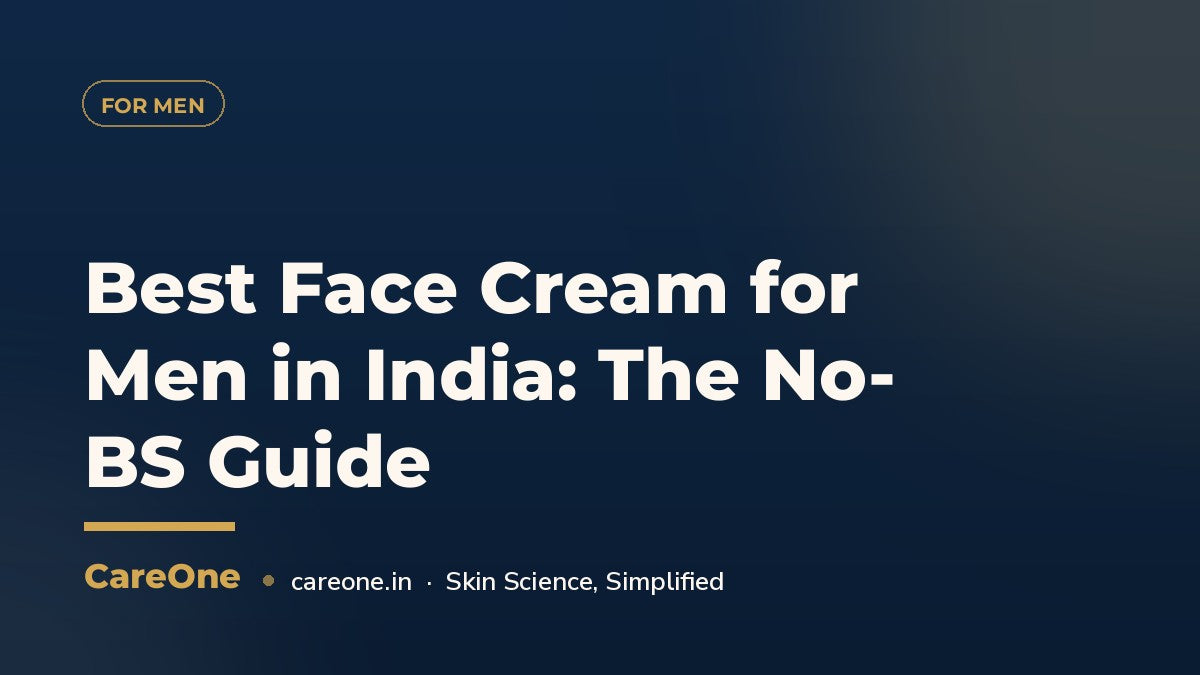 Best Face Cream for Men in India: The No-BS Guide — CareOne blog cover