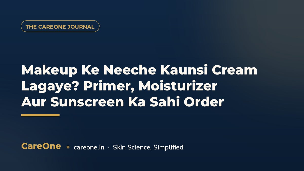 Makeup Ke Neeche Kaunsi Cream Lagaye? Primer, Moisturizer Aur Sunscreen Ka Sahi Order — CareOne blog cover