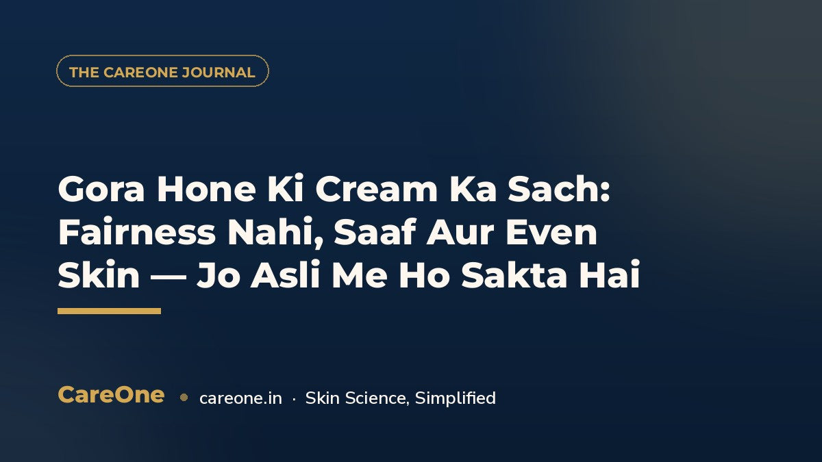 Gora Hone Ki Cream Ka Sach: Fairness Nahi, Saaf Aur Even Skin — Jo Asli Me Ho Sakta Hai — CareOne blog cover