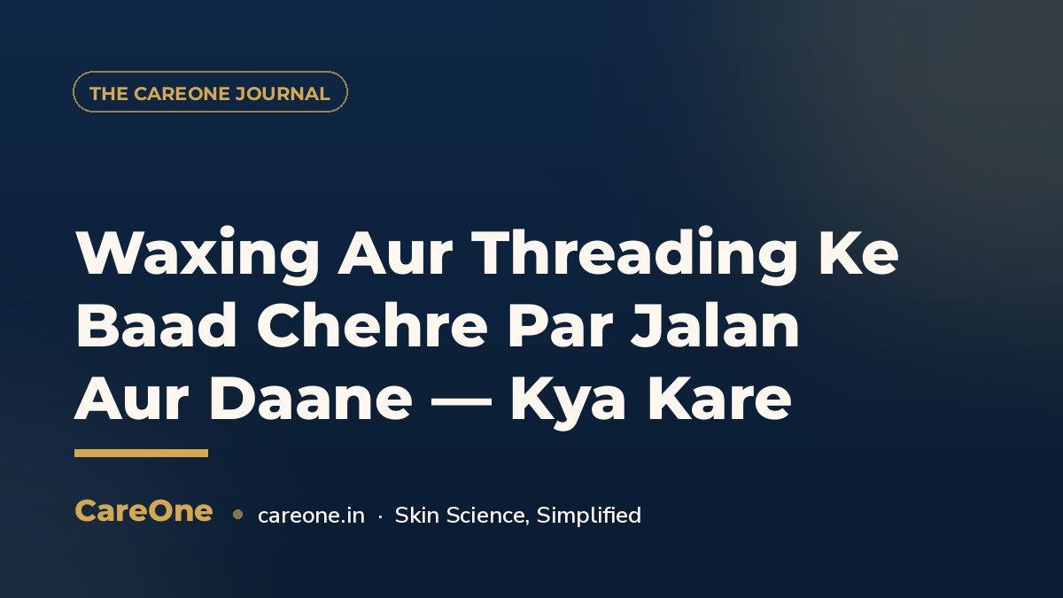 Waxing Aur Threading Ke Baad Chehre Par Jalan Aur Daane — Kya Kare — CareOne blog cover