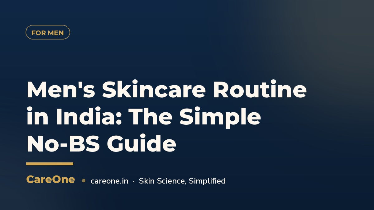 Men's Skincare Routine in India: The Simple No-BS Guide — CareOne blog cover