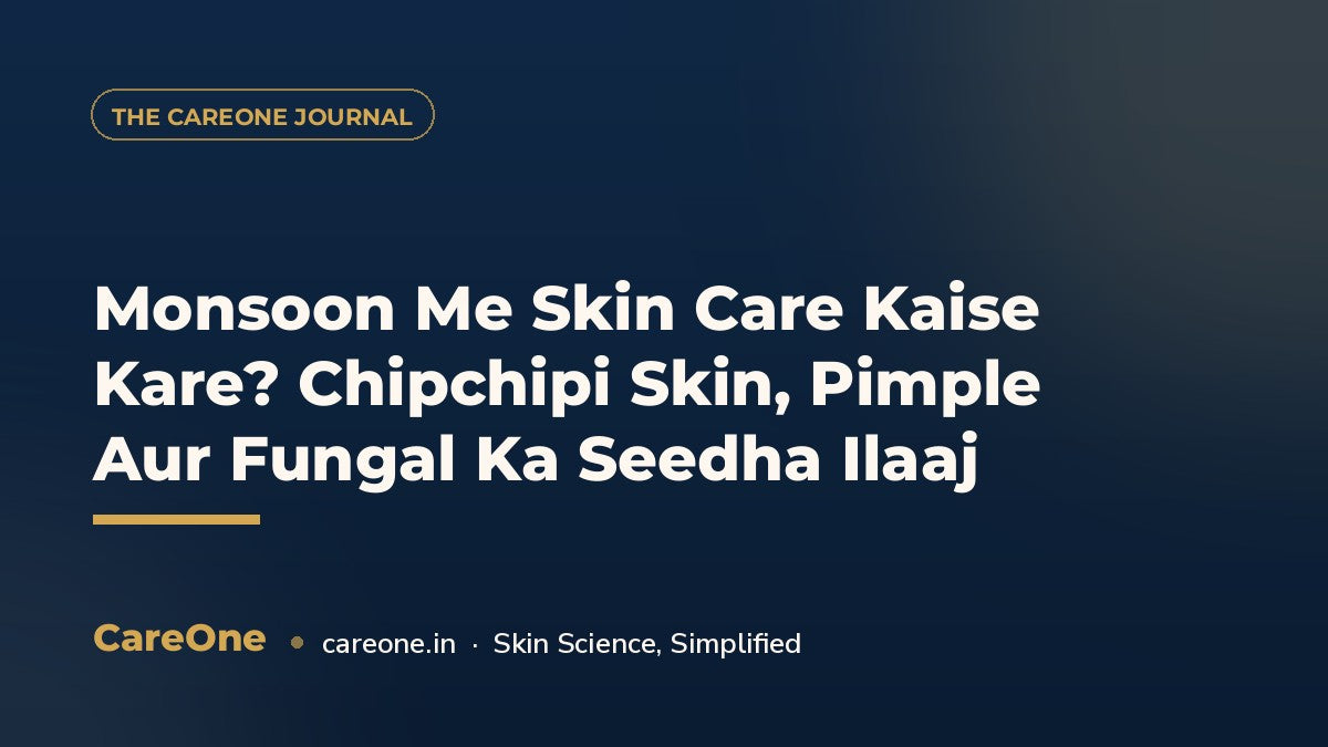 Monsoon Me Skin Care Kaise Kare? Chipchipi Skin, Pimple Aur Fungal Ka Seedha Ilaaj — CareOne blog cover