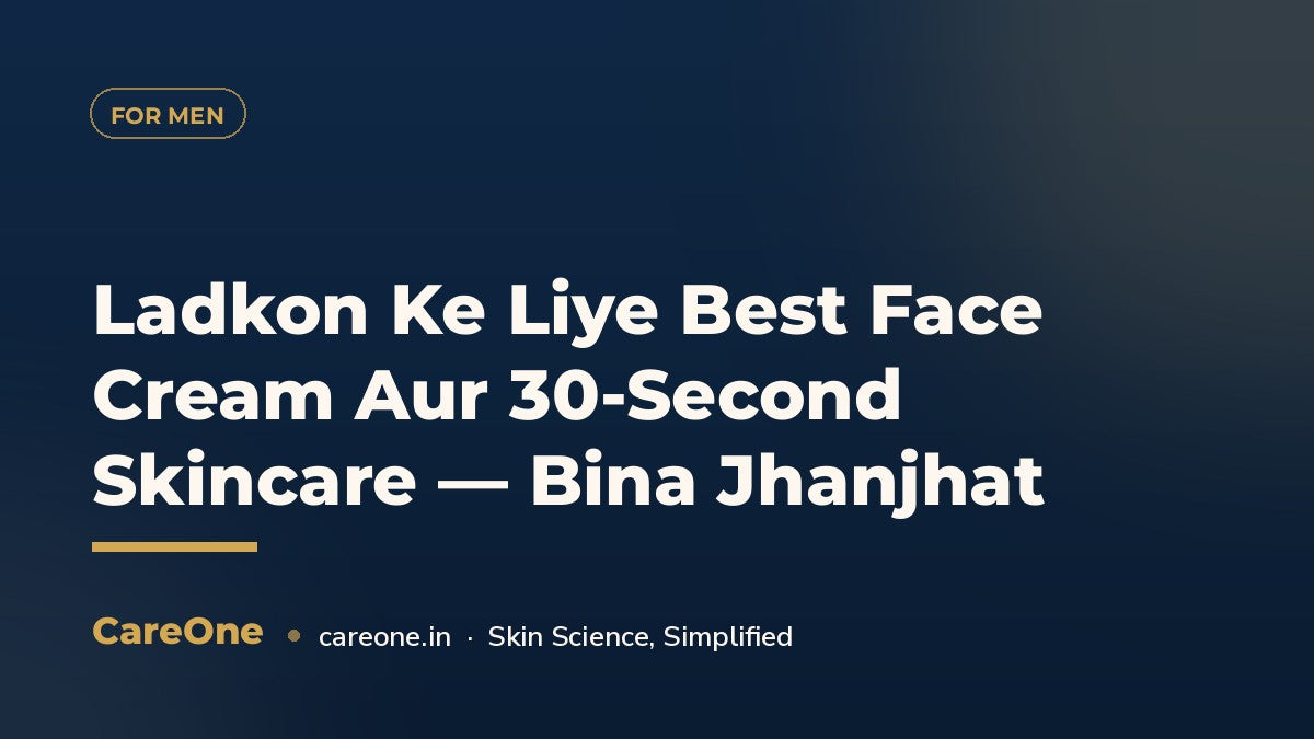 Ladkon Ke Liye Best Face Cream Aur 30-Second Skincare — Bina Jhanjhat — CareOne blog cover